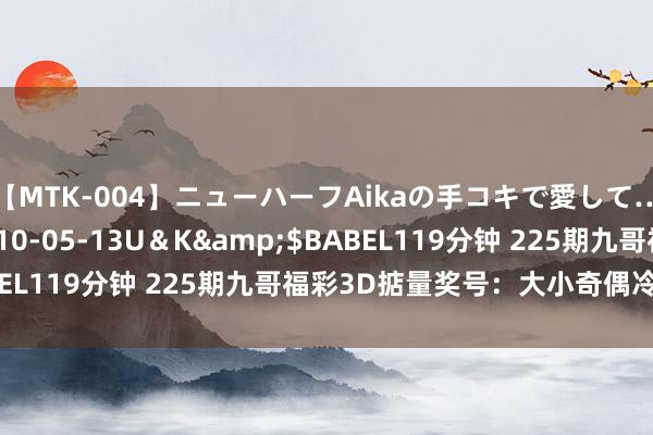 【MTK-004】ニューハーフAikaの手コキで愛して…。</a>2010-05-13U＆K&$BABEL119分钟 225期九哥福彩3D掂量奖号：大小奇偶冷态判断