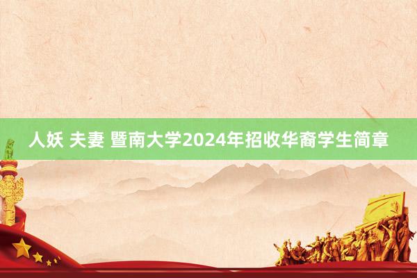 人妖 夫妻 暨南大学2024年招收华裔学生简章